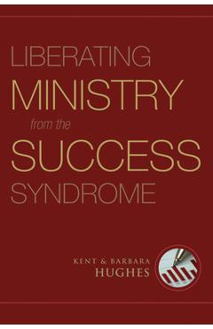 Liberating Ministry from the Success Syndrome - R. Kent Hughes