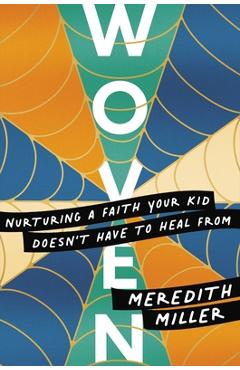 Woven: Nurturing a Faith Your Kid Doesn\'t Have to Heal from - Meredith Miller