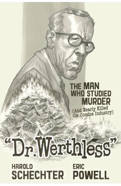 Dr. Werthless: The Man Who Studied Murder (and Nearly Killed the Comics Industry) - Harold Schechter