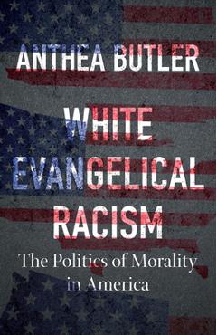 White Evangelical Racism, Second Edition: The Politics of Morality in America - Anthea Butler