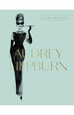 Audrey Hepburn: Icons of Style, for Fans of Megan Hess, the Little Booksof Fashion and the Complete Catwalk Collections - Harper By Design