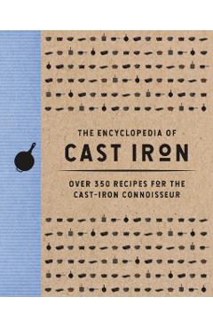 The Encyclopedia of Cast Iron: Over 350 Recipes for the Cast Iron Connoisseur - Cider Mill Press