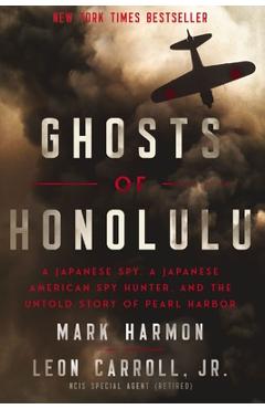 Ghosts of Honolulu: A Japanese Spy, a Japanese American Spy Hunter, and the Untold Story of Pearl Harbor - Mark Harmon
