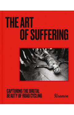 The Art of Suffering: Capturing the Brutal Beauty of Road Cycling with Foreword by Wout Van Aert - Kristof Ramon