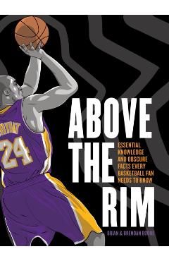 Above the Rim: Essential Knowledge and Obscure Facts Every Basketball Fan Needs to Know - Brian Boone