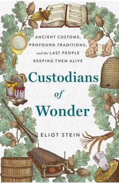 Custodians of Wonder: Ancient Customs, Profound Traditions, and the Last People Keeping Them Alive - Eliot Stein