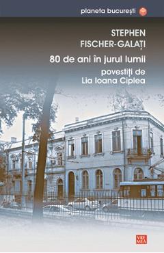 80 de ani in jurul lumii povestiti de Lia Ioana Ciplea - Stephen Fischer-Galati