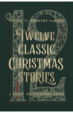Twelve Classic Christmas Stories: A Feast of Yuletide Tales - Timothy Larsen