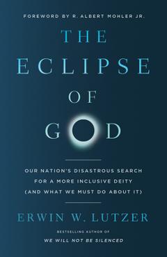 The Eclipse of God: Our Nation\'s Disastrous Search for a More Inclusive Deity (and What We Must Do about It) - Erwin W. Lutzer