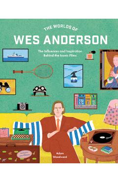 The Worlds of Wes Anderson: The Influences and Inspiration Behind the Iconic Films - Adam Woodward