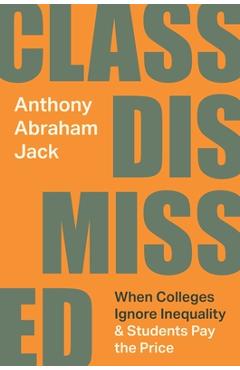 Class Dismissed: When Colleges Ignore Inequality and Students Pay the Price - Anthony Abraham Jack