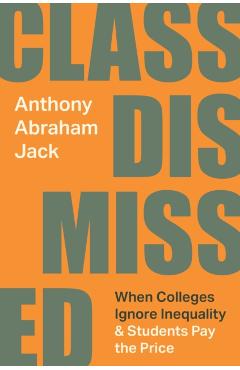 Class Dismissed: When Colleges Ignore Inequality and Students Pay the Price - Anthony Abraham Jack
