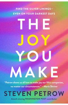 The Joy You Make: Find the Silver Linings--Even on Your Darkest Days - Steven Petrow