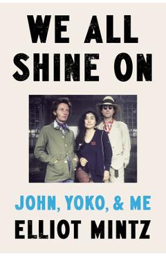 We All Shine on: John, Yoko, and Me - Elliot Mintz