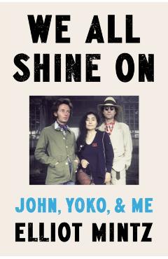 We All Shine on: John, Yoko, and Me - Elliot Mintz