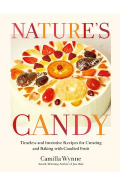 Nature\'s Candy: Timeless and Inventive Recipes for Creating and Baking with Candied Fruit - Camilla Wynne