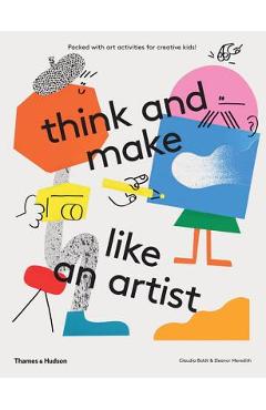 Think and Make Like an Artist: Art Activities for Creative Kids - Claudia Boldt