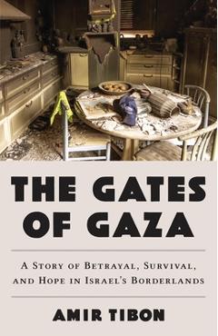 The Gates of Gaza: A Story of Betrayal, Survival, and Hope in Israel\'s Borderlands - Amir Tibon