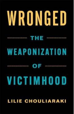 Wronged: The Weaponization of Victimhood - Lilie Chouliaraki