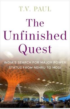 The Unfinished Quest: India\'s Search for Major Power Status from Nehru to Modi - T. V. Paul
