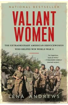 Valiant Women: The Extraordinary American Servicewomen Who Helped Win World War II - Lena S. Andrews