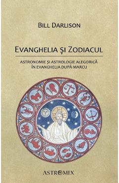 Evanghelia si zodiacul: Astronomie si astrologie alegorica in Evanghelia dupa Marcu - Bill Darlison - ASTROMIX