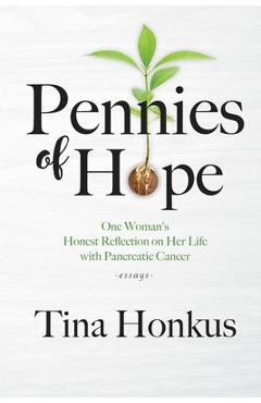 Pennies of Hope: One Woman\'s Honest Reflection on Her Life with Pancreatic Cancer, essays - Tina Honkus