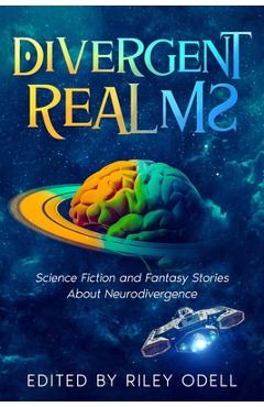 Divergent Realms: Science Fiction and Fantasy Stories About Neurodivergence - Riley Odell