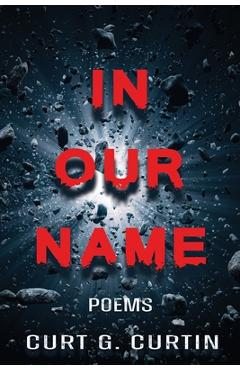 In Our Name: Poems - Curt G. Curtin
