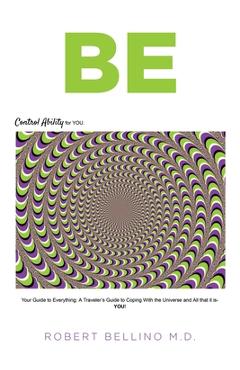 Be: control ability for you: your guide to everything: a traveler's guide to coping with the universe and all that it is-- - robert bellino