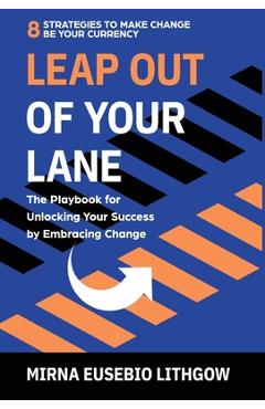 Leap Out of Your Lane: The Playbook for Unlocking Your Success by Embracing Change - Mirna Eusebio Lithgow