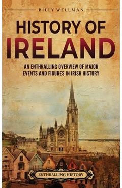 History of Ireland: An Enthralling Overview of Major Events and Figures in Irish History - Billy Wellman