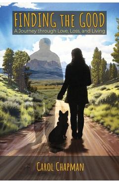 Finding the Good: A Journey through Love, Loss, and Living - Carol Chapman