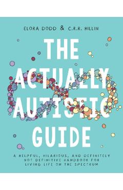 The Actually Autistic Guide: A Helpful, Hilarious, and Definitely Not Definitive Handbook for Living Life on the Spectrum - Elora Dodd