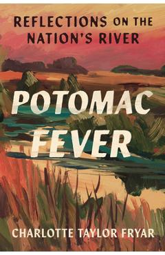 Potomac Fever: Reflections on the Nation\'s River - Charlotte Taylor Fryar