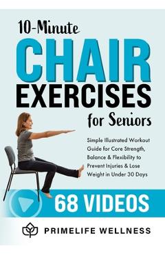 10-Minute Chair Exercises for Seniors: Simple Illustrated Workout Guide for Core Strength, Balance, and Flexibility to Prevent Injuries and Lose Weigh - Primelife Wellness