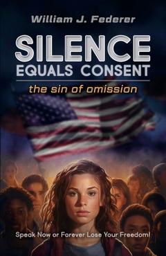 Silence Equals Consent - the sin of omission: Speak Now or Forever Lose Your Freedom - William J. Federer