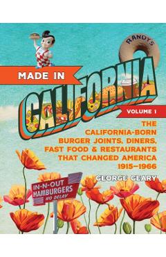 Made in California, Volume 1: The California-Born Diners, Burger Joints, Restaurants & Fast Food That Changed America, 1915-1966 - George Geary