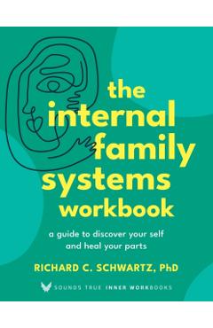 The Internal Family Systems Workbook: A Guide to Discover Your Self and Heal Your Parts - Richard Schwartz