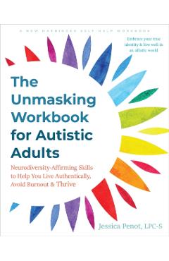 The Unmasking Workbook for Autistic Adults: Neurodiversity Affirming Skills to Help You Live Authentically, Avoid Burnout, and Thrive - Jessica Penot