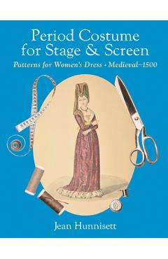 Period Costume for Stage & Screen: Patterns for Women\'s Dress, Medieval - 1500 - Jean Hunnisett