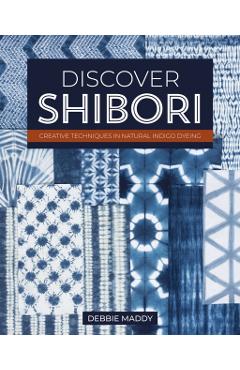 Discover Shibori: Creative Techniques in Natural Indigo Dyeing - Debbie Maddy