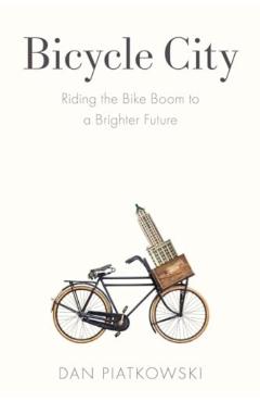 Bicycle City: Riding the Bike Boom to a Brighter Future - Dan Piatkowski