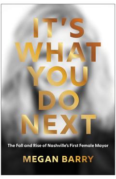 It\'s What You Do Next: The Fall and Rise of Nashville\'s First Female Mayor - Megan Barry