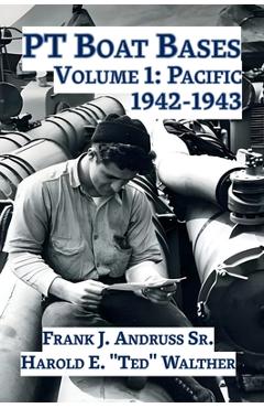PT Boat Bases: Volume 1: Pacific 1942-1943 - Frank J. Andruss