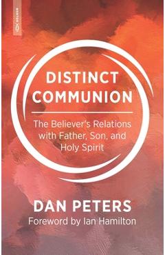 Distinct Communion: The Believer\'s Relations with Father, Son, and Holy Spirit - Dan Peters