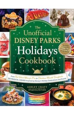 The Unofficial Disney Parks Holidays Cookbook: From Strawberry Red Velvet Whoopie Pies to Christmas Wreath Doughnuts, 100 Magical Dishes Inspired by D - Ashley Craft