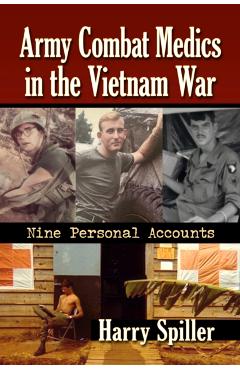 Army Combat Medics in the Vietnam War: Nine Personal Accounts - Harry Spiller