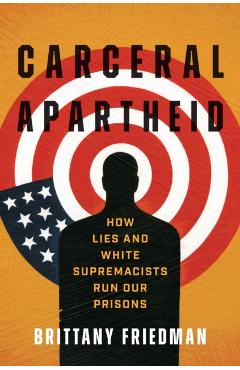 Carceral Apartheid: How Lies and White Supremacists Run Our Prisons - Brittany Friedman