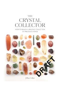 The Crystal Collector: How to Build a Lifelong Collection of Precious Stones - Jillian Fisher
